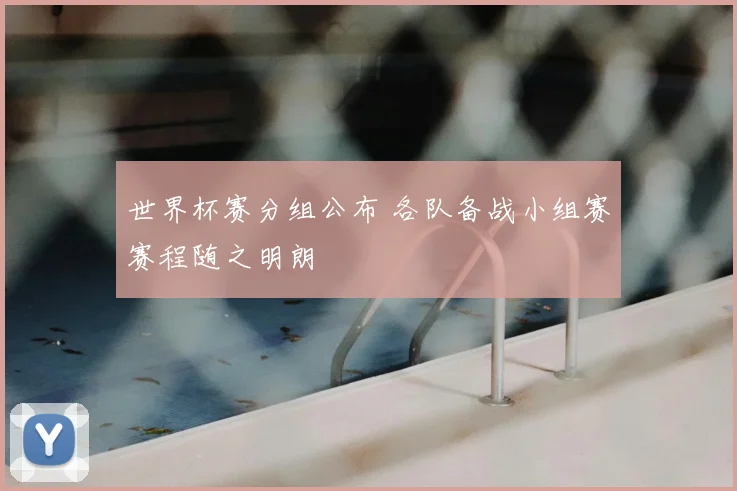 世界杯赛分组公布 各队备战小组赛赛程随之明朗