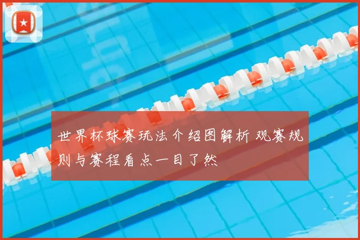 世界杯球赛玩法介绍图解析 观赛规则与赛程看点一目了然