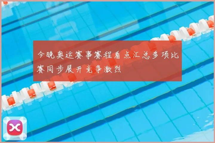 今晚奥运赛事赛程看点汇总多项比赛同步展开竞争激烈