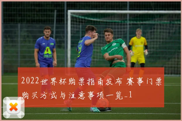 2022世界杯购票指南发布 赛事门票购买方式与注意事项一览_1
