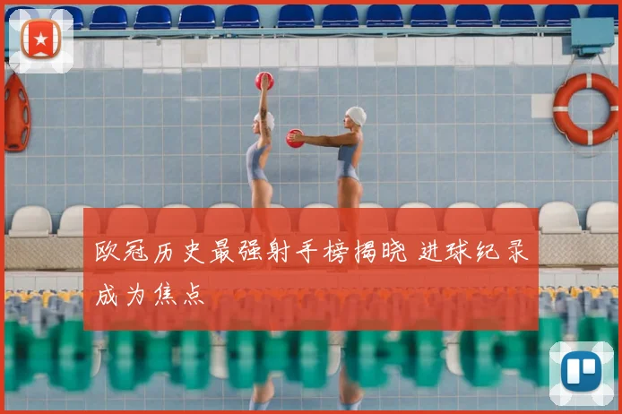 欧冠历史最强射手榜揭晓 进球纪录成为焦点