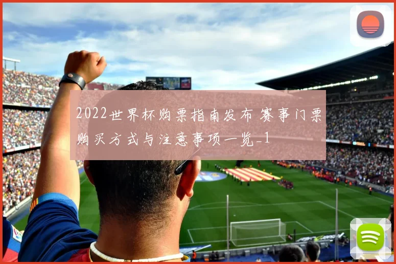 2022世界杯购票指南发布 赛事门票购买方式与注意事项一览_1
