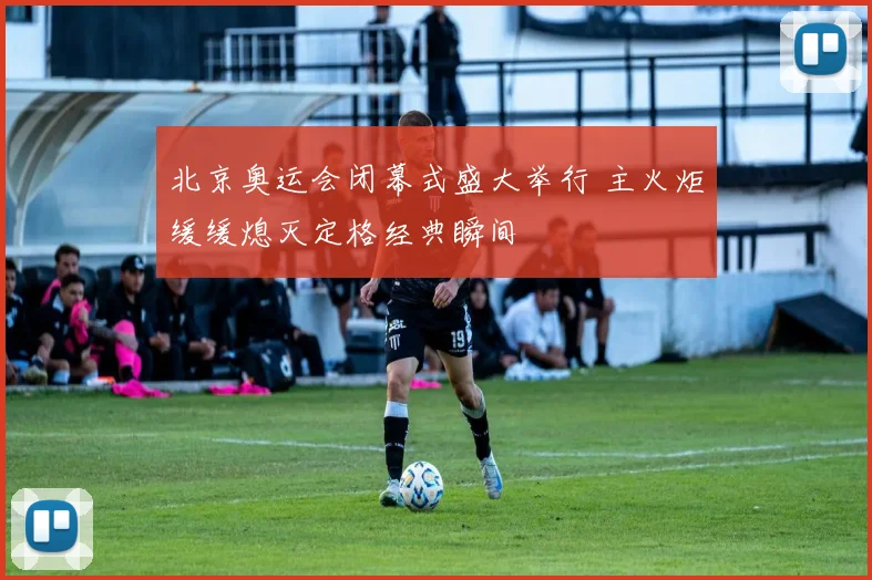 北京奥运会闭幕式盛大举行 主火炬缓缓熄灭定格经典瞬间