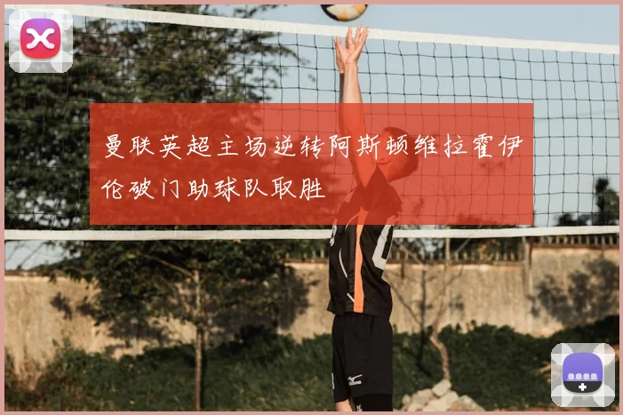 曼联英超主场逆转阿斯顿维拉霍伊伦破门助球队取胜