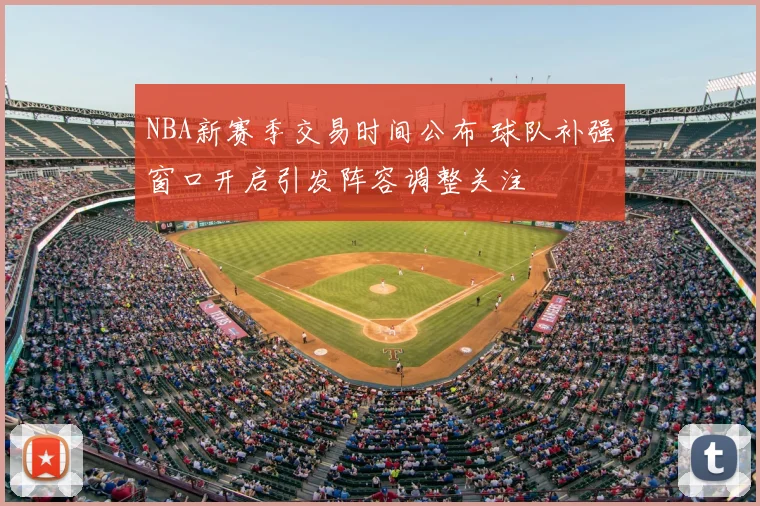 NBA新赛季交易时间公布 球队补强窗口开启引发阵容调整关注