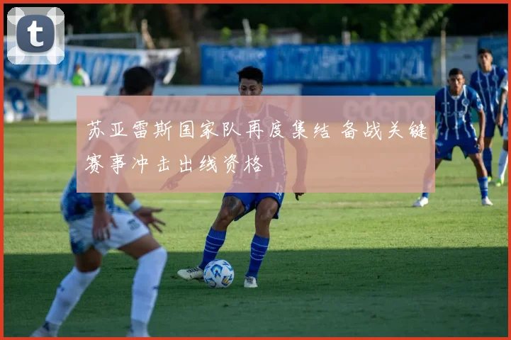 苏亚雷斯国家队再度集结 备战关键赛事冲击出线资格