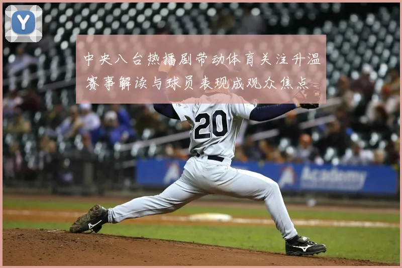 中央八台热播剧带动体育关注升温 赛事解读与球员表现成观众焦点