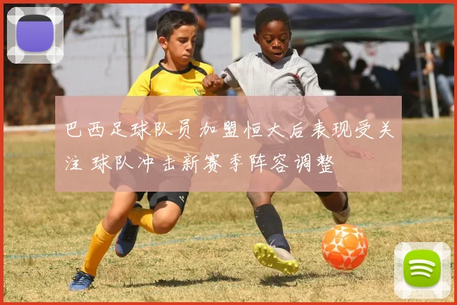 巴西足球队员加盟恒大后表现受关注 球队冲击新赛季阵容调整