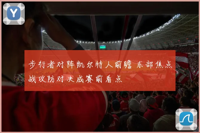 步行者对阵凯尔特人前瞻 东部焦点战攻防对决成赛前看点