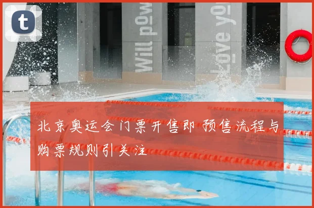北京奥运会门票开售即 预售流程与购票规则引关注