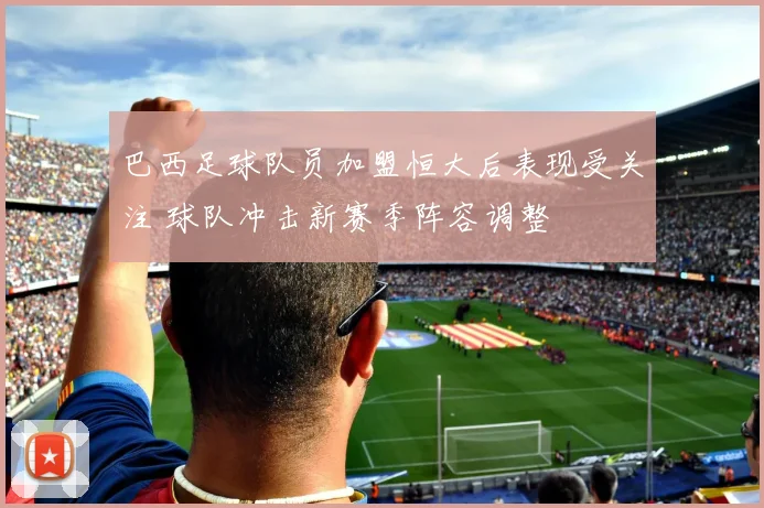 巴西足球队员加盟恒大后表现受关注 球队冲击新赛季阵容调整