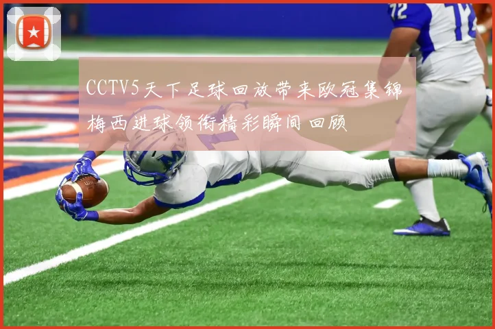 CCTV5天下足球回放带来欧冠集锦 梅西进球领衔精彩瞬间回顾