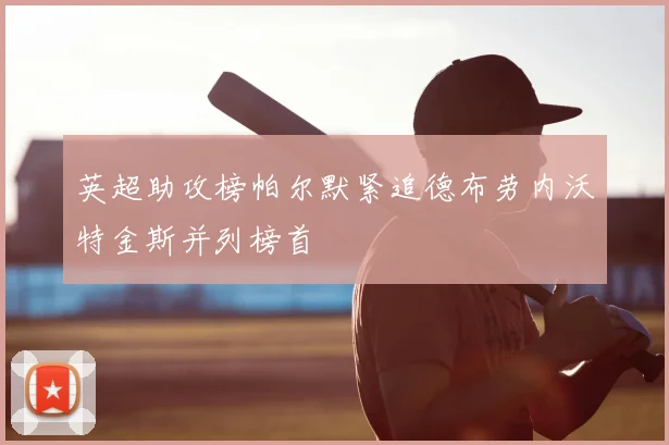 英超助攻榜帕尔默紧追德布劳内沃特金斯并列榜首