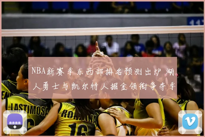 NBA新赛季东西部排名预测出炉 湖人勇士与凯尔特人掘金领衔争夺季后赛席位